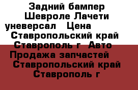 Задний бампер Шевроле Лачети уневерсал › Цена ­ 9 000 - Ставропольский край, Ставрополь г. Авто » Продажа запчастей   . Ставропольский край,Ставрополь г.